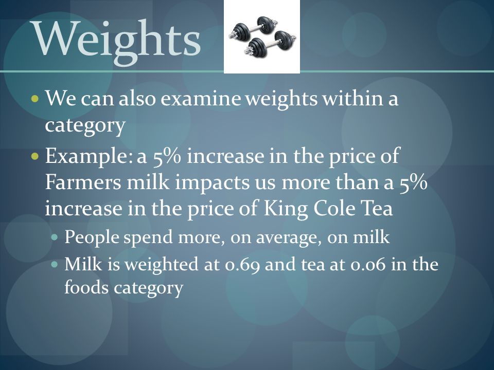 We can also examine weights within a category Example: a 5% increase in the price of Farmers milk impacts us more than a 5% increase in the price of King Cole Tea People spend more, on average, on milk Milk is weighted at 0.69 and tea at 0.06 in the foods category Weights