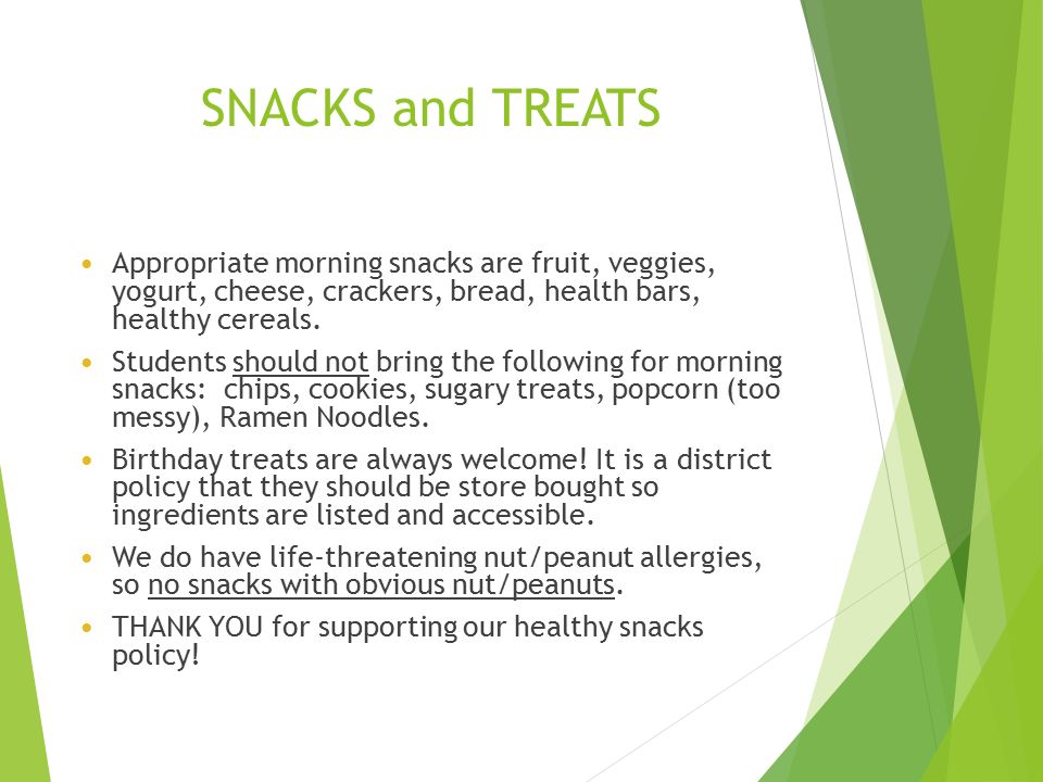 SNACKS and TREATS Appropriate morning snacks are fruit, veggies, yogurt, cheese, crackers, bread, health bars, healthy cereals.