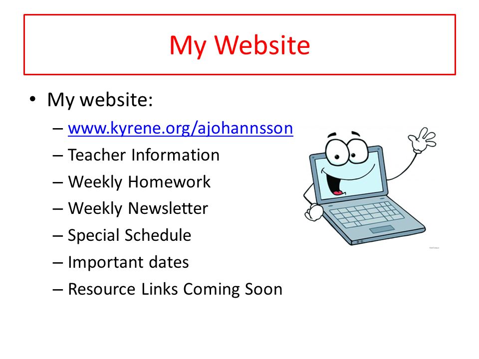 My Website My website: –     – Teacher Information – Weekly Homework – Weekly Newsletter – Special Schedule – Important dates – Resource Links Coming Soon