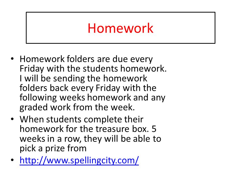 Homework Homework folders are due every Friday with the students homework.