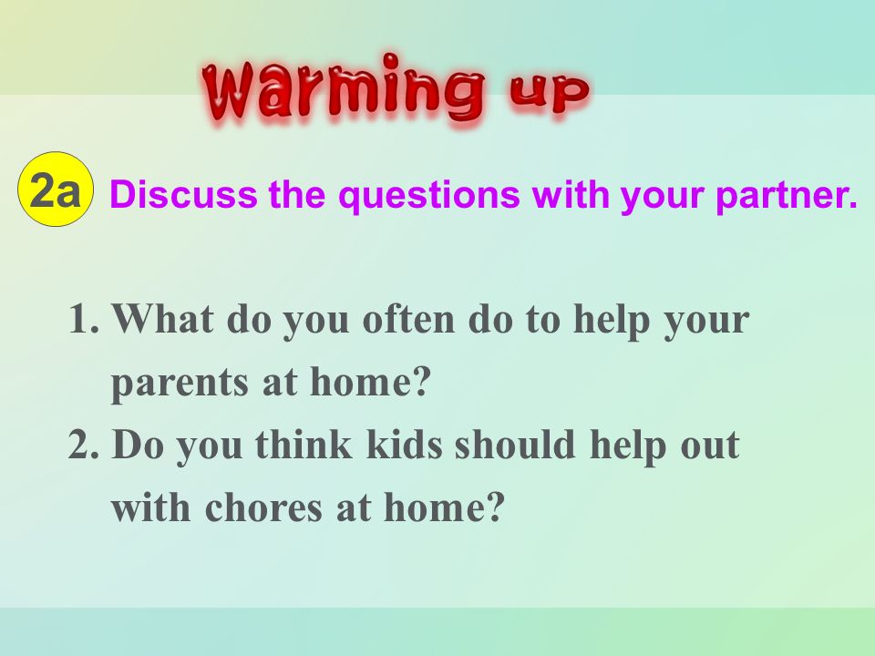 Discuss the questions with your partner. 1. What do you often do to help your parents at home.