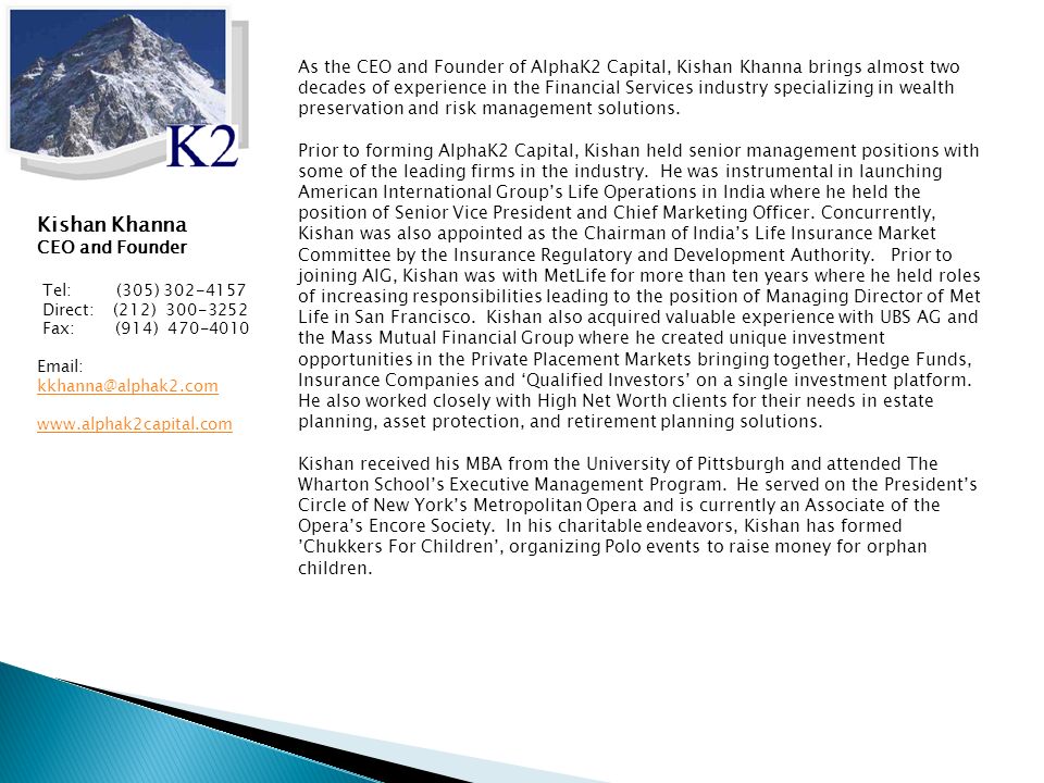 As the CEO and Founder of AlphaK2 Capital, Kishan Khanna brings almost two decades of experience in the Financial Services industry specializing in wealth preservation and risk management solutions.