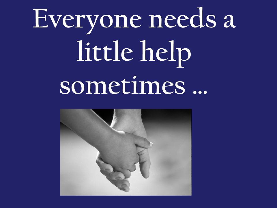 Everyone needs a little help sometimes …