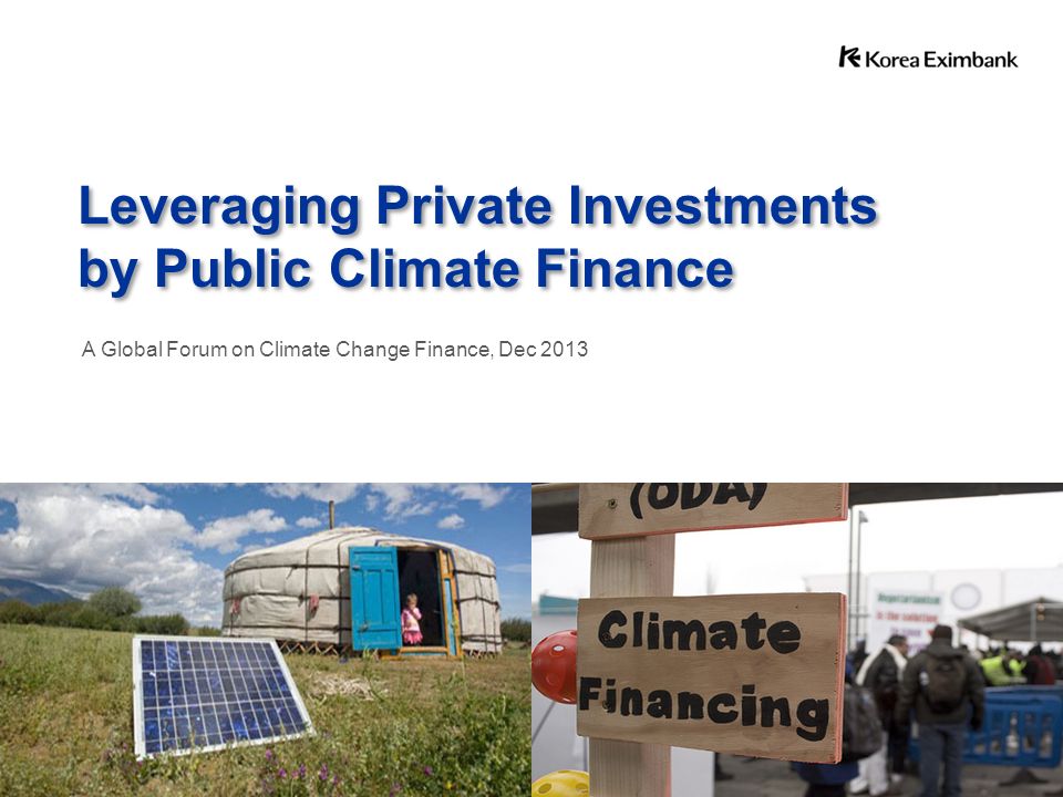 Leveraging Private Investments by Public Climate Finance Leveraging Private Investments by Public Climate Finance A Global Forum on Climate Change Finance, Dec 2013