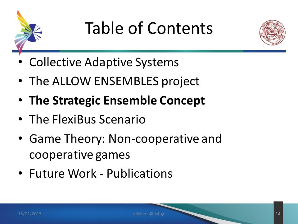 Table of Contents Collective Adaptive Systems The ALLOW ENSEMBLES project The Strategic Ensemble Concept The FlexiBus Scenario Game Theory: Non-cooperative and cooperative games Future Work - Publications tsl.gr14