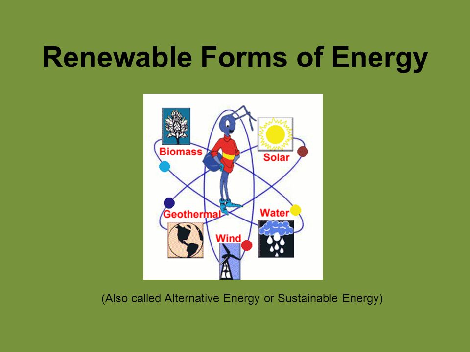 Renewable Forms of Energy (Also called Alternative Energy or Sustainable Energy)