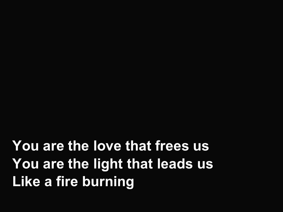 v2a You are the love that frees us You are the light that leads us Like a fire burning You are the love that frees us You are the light that leads us Like a fire burning