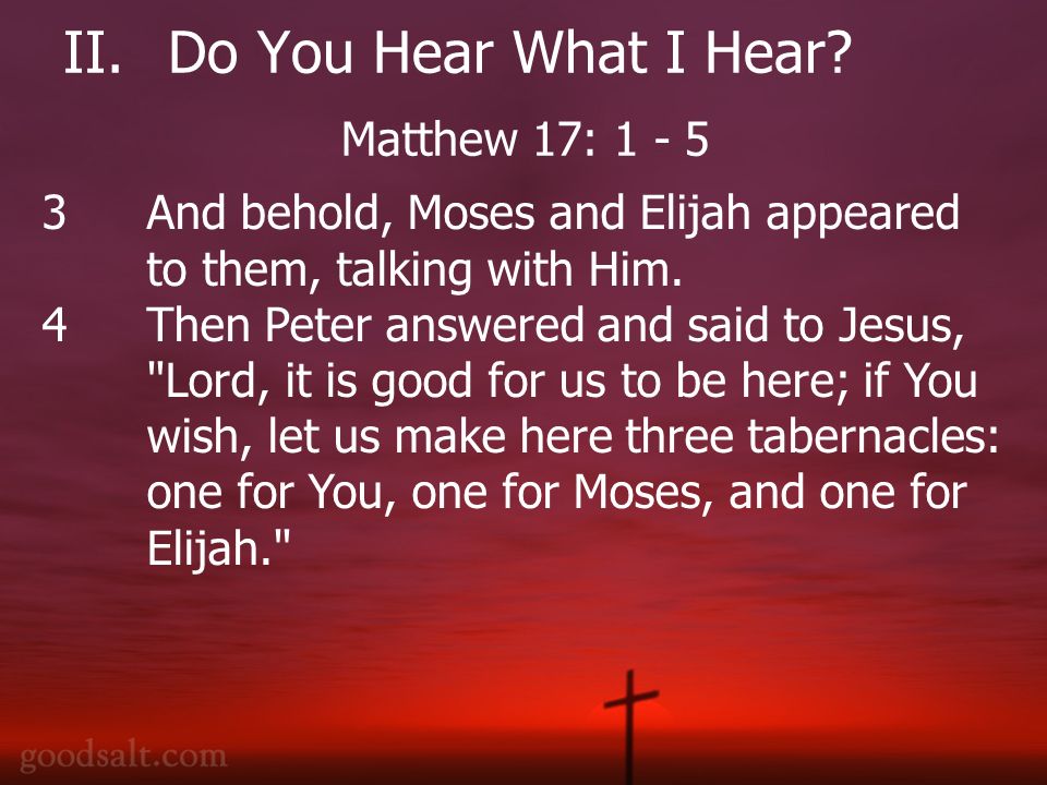 II.Do You Hear What I Hear. 3 And behold, Moses and Elijah appeared to them, talking with Him.