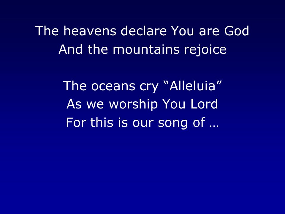 The heavens declare You are God And the mountains rejoice The oceans cry Alleluia As we worship You Lord For this is our song of …