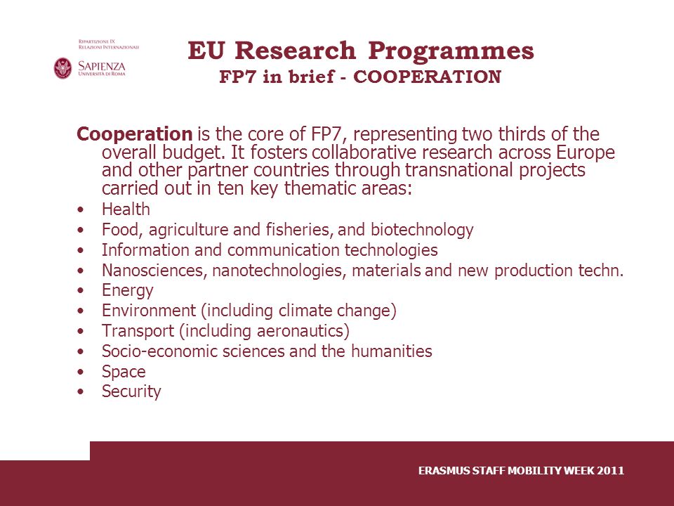 ERASMUS STAFF MOBILITY WEEK 2011 EU Research Programmes FP7 in brief - COOPERATION Cooperation is the core of FP7, representing two thirds of the overall budget.