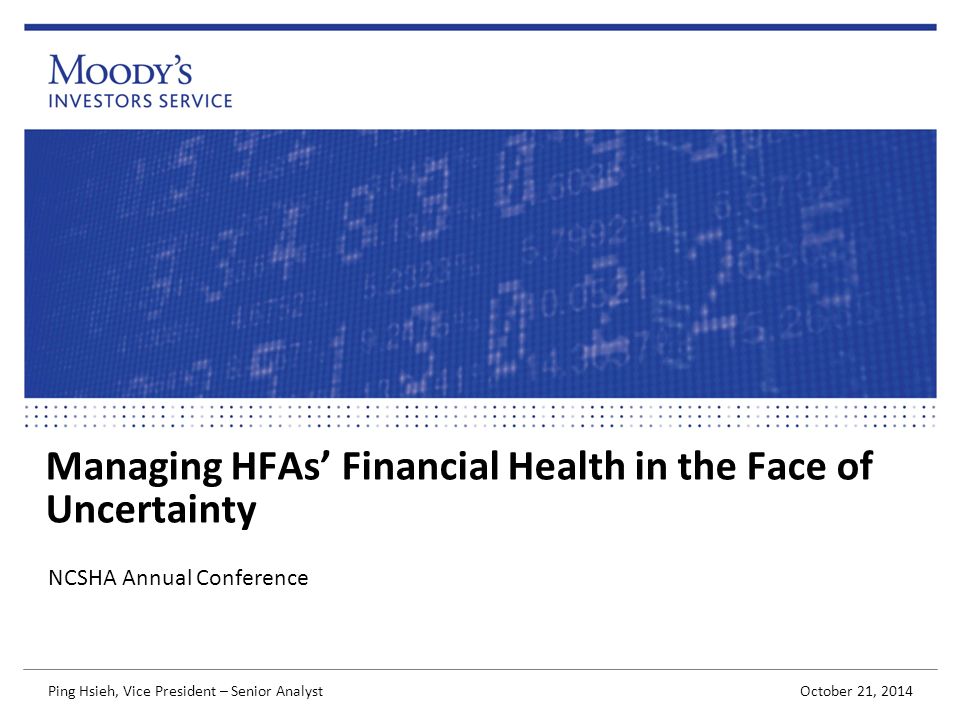Managing HFAs’ Financial Health in the Face of Uncertainty NCSHA Annual Conference October 21, 2014 Ping Hsieh, Vice President – Senior Analyst