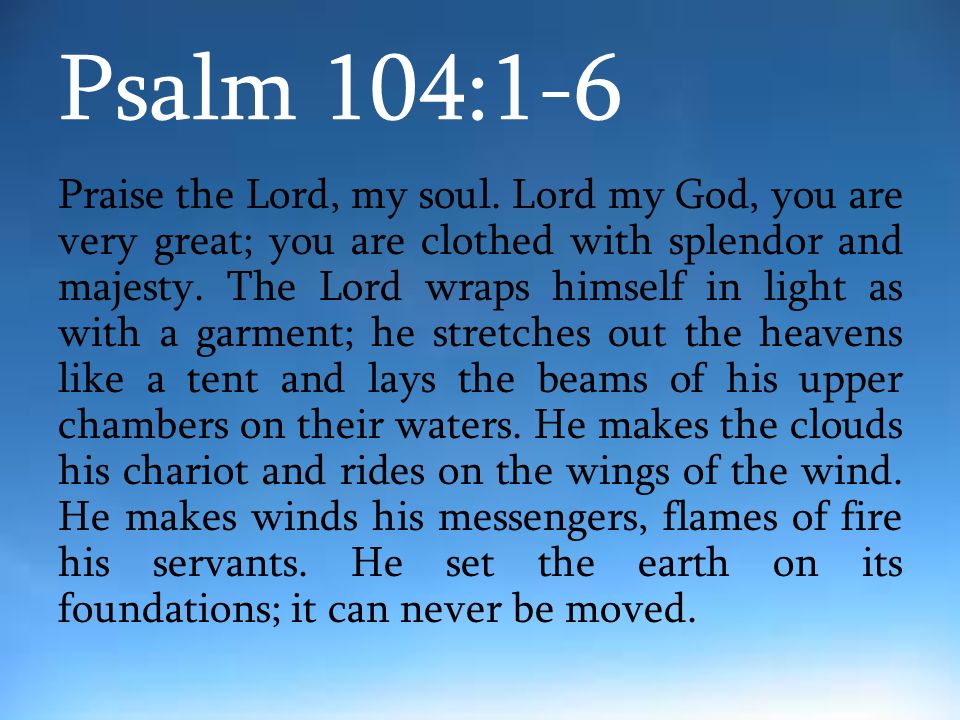 Psalm 104:1-6 Praise the Lord, my soul.