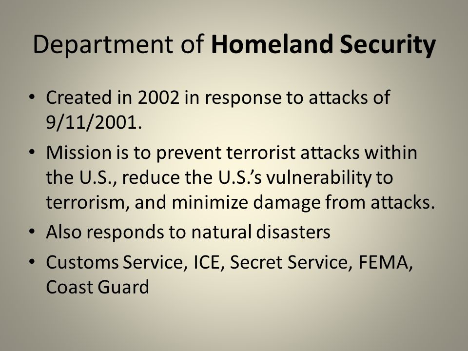 Department of Homeland Security Created in 2002 in response to attacks of 9/11/2001.