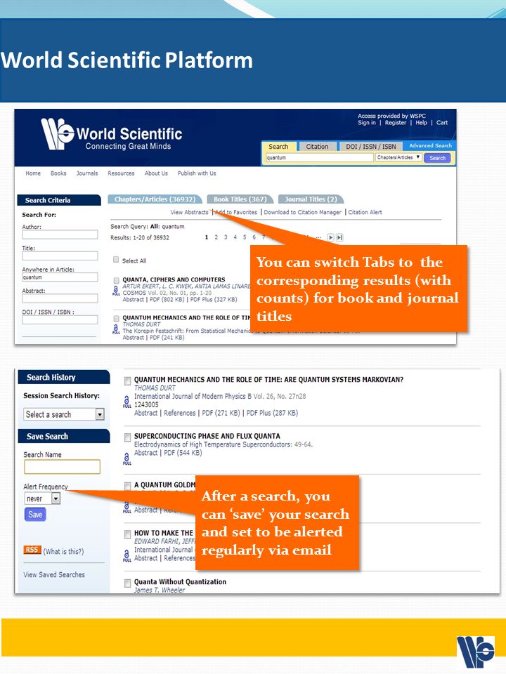 World Scientific Platform After a search, you can ‘save’ your search and set to be alerted regularly via  You can switch Tabs to the corresponding results (with counts) for book and journal titles 7
