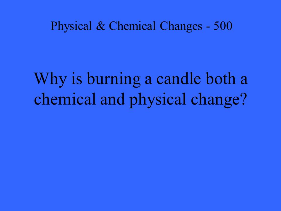 Why is burning a candle both a chemical and physical change Physical & Chemical Changes - 500