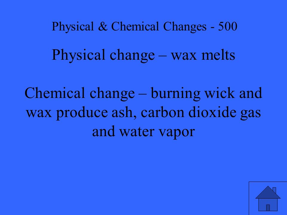 Physical change – wax melts Chemical change – burning wick and wax produce ash, carbon dioxide gas and water vapor Physical & Chemical Changes - 500