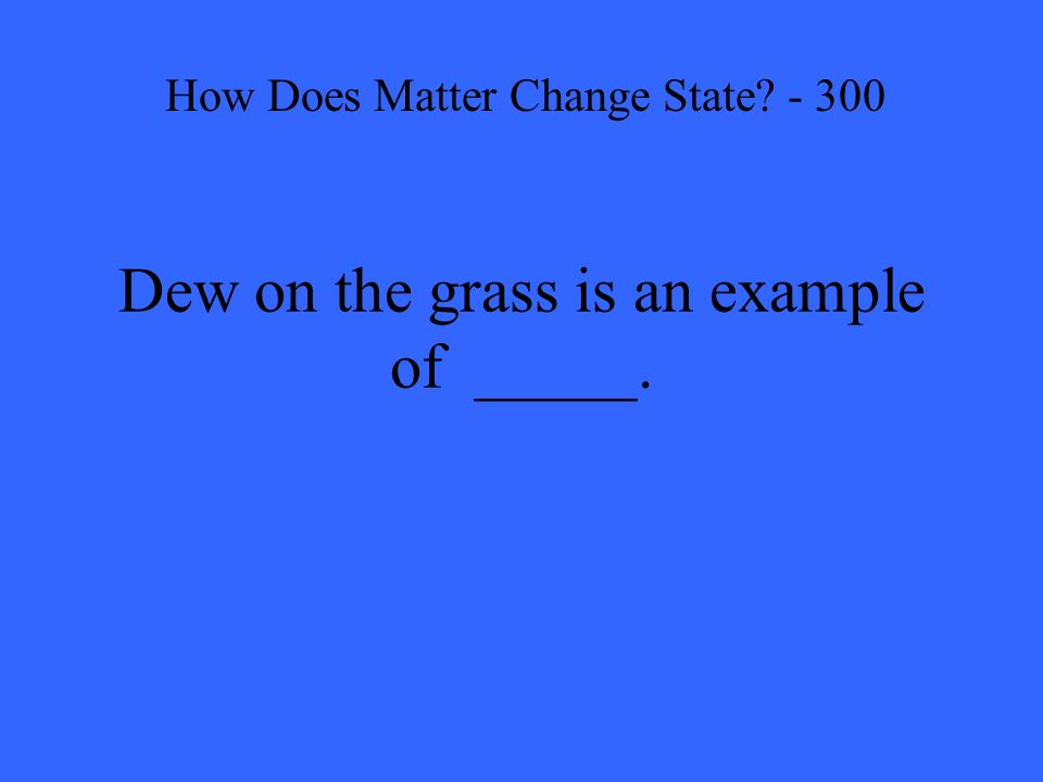 Dew on the grass is an example of _____. How Does Matter Change State - 300