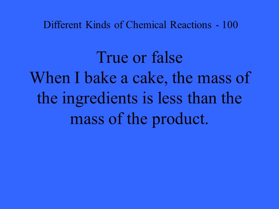 True or false When I bake a cake, the mass of the ingredients is less than the mass of the product.