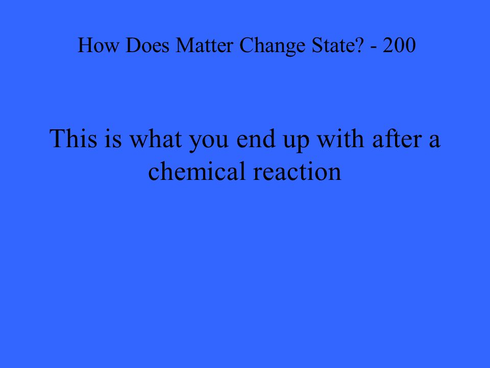 This is what you end up with after a chemical reaction How Does Matter Change State - 200