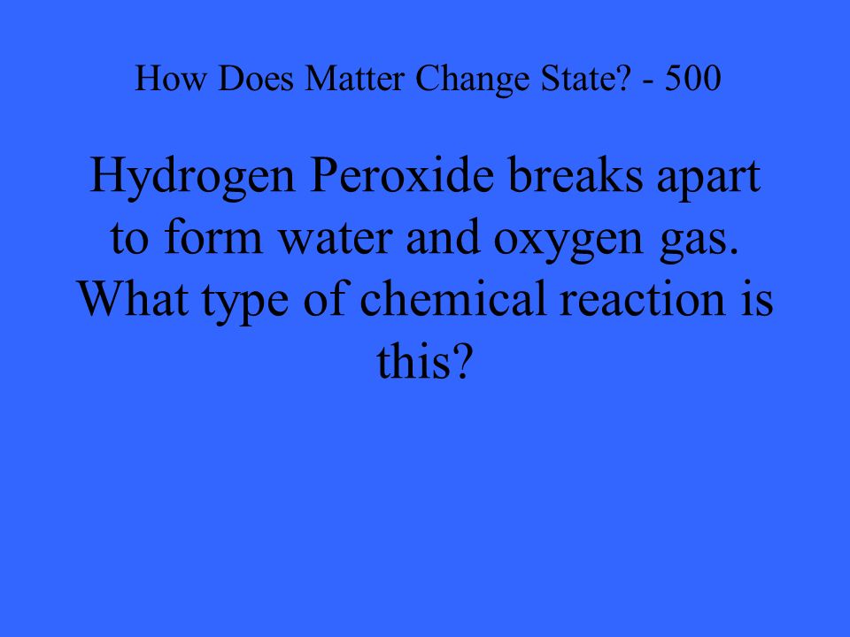 Hydrogen Peroxide breaks apart to form water and oxygen gas.