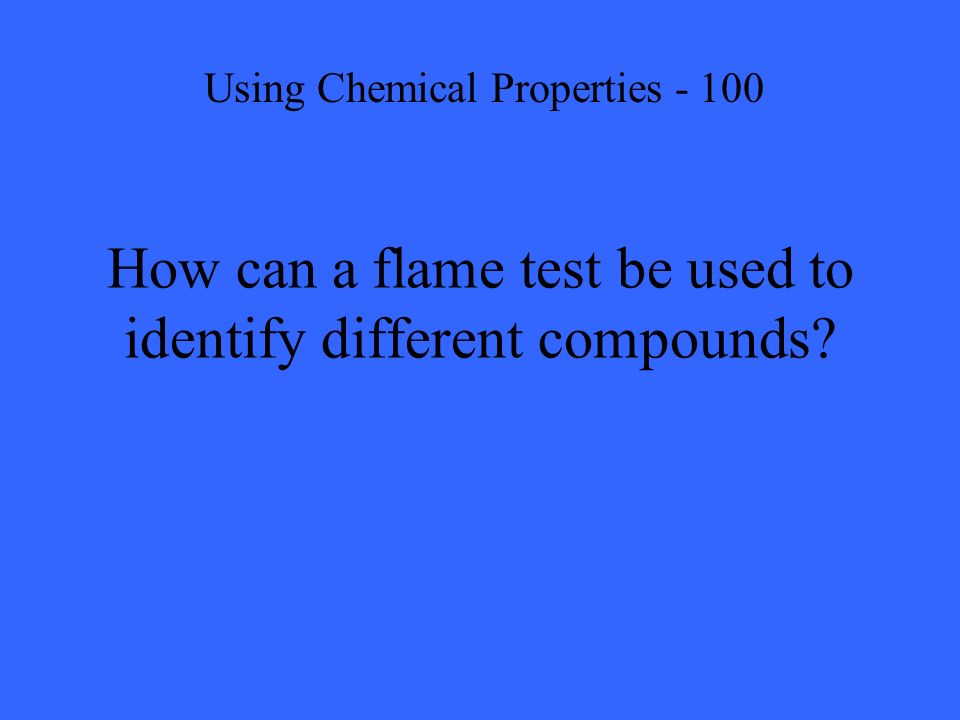 How can a flame test be used to identify different compounds Using Chemical Properties - 100