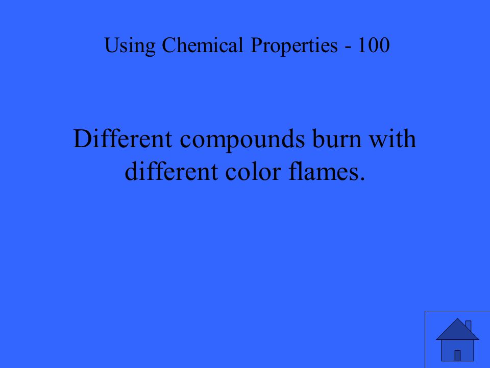 Different compounds burn with different color flames. Using Chemical Properties - 100