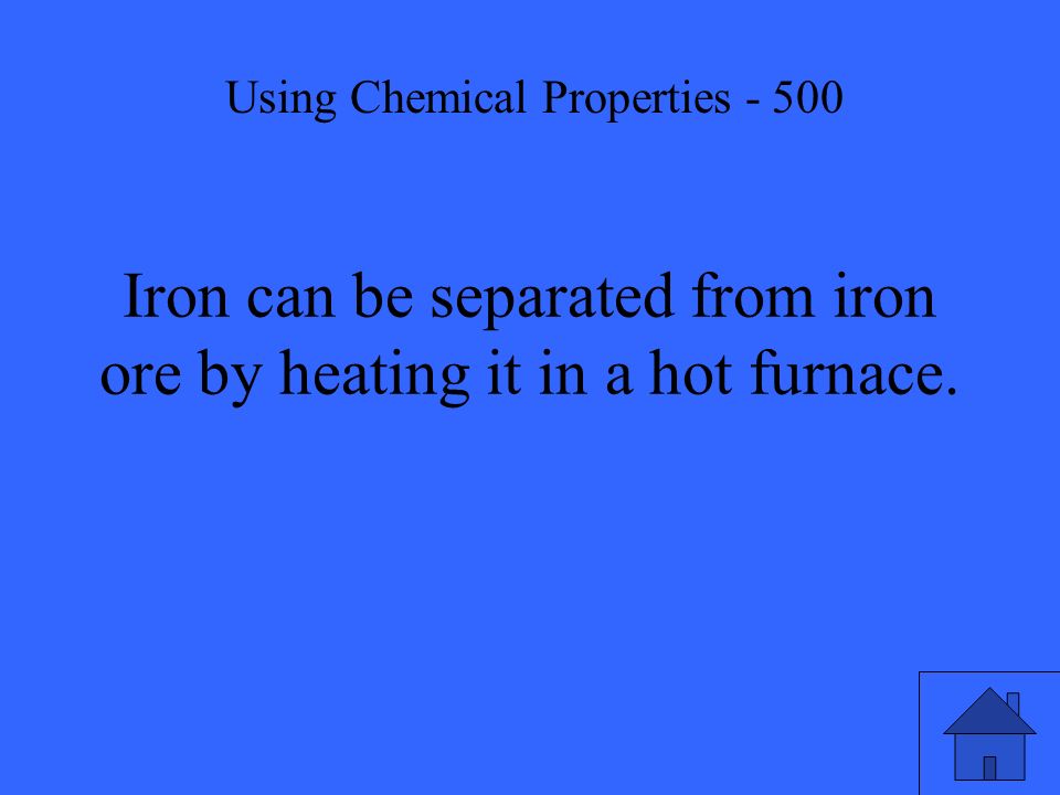 Iron can be separated from iron ore by heating it in a hot furnace. Using Chemical Properties - 500