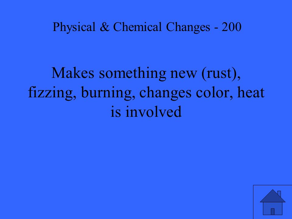 Makes something new (rust), fizzing, burning, changes color, heat is involved Physical & Chemical Changes - 200