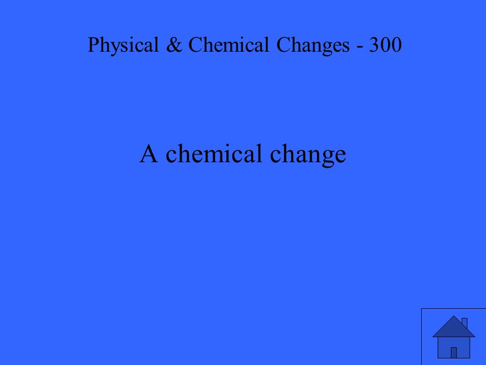 A chemical change Physical & Chemical Changes - 300