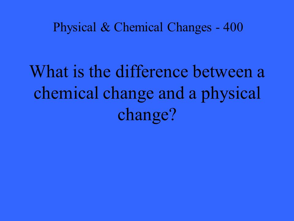 What is the difference between a chemical change and a physical change.