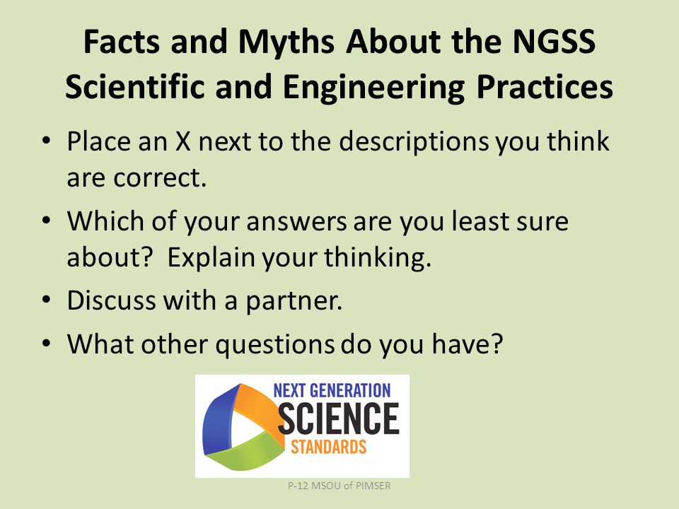 Facts and Myths About the NGSS Scientific and Engineering Practices Place an X next to the descriptions you think are correct.