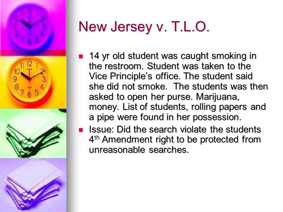 New Jersey v. T.L.O. 14 yr old student was caught smoking in the restroom.