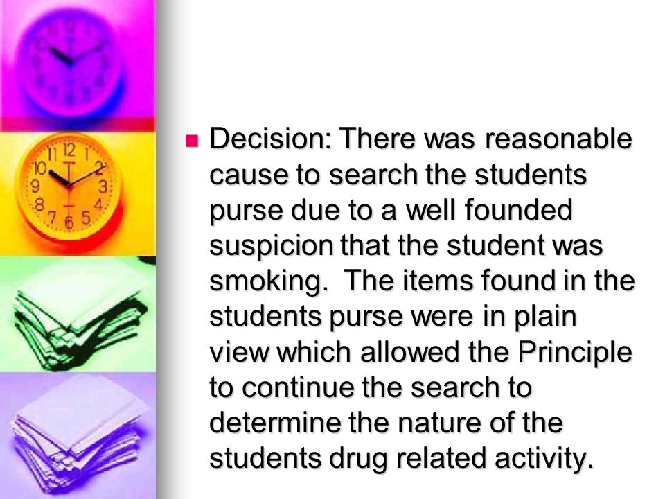 Decision: There was reasonable cause to search the students purse due to a well founded suspicion that the student was smoking.