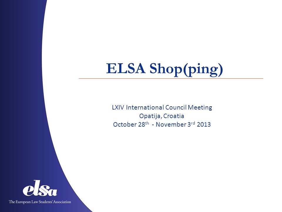 ELSA Shop(ping) LXIV International Council Meeting Opatija, Croatia October 28 th - November 3 rd 2013