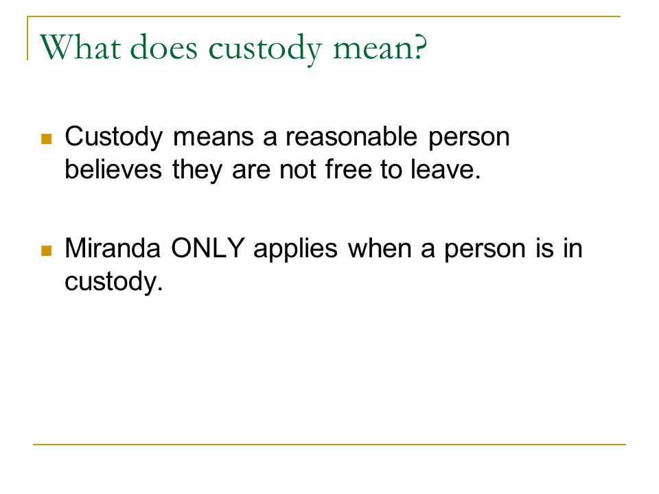 What does custody mean. Custody means a reasonable person believes they are not free to leave.