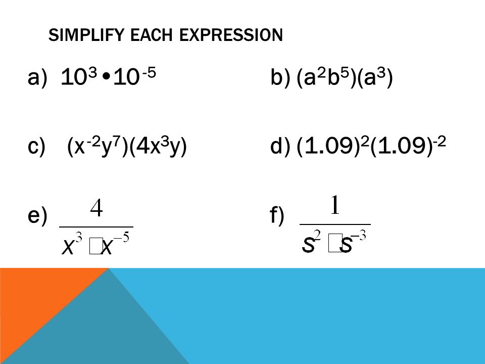 SIMPLIFY EACH EXPRESSION a) 10 3  b) (a 2 b 5 )(a 3 ) c)(x -2 y 7 )(4x 3 y)d) (1.09) 2 (1.09) -2 e) f)