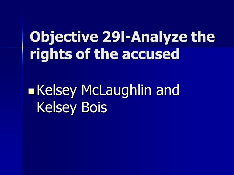 Objective 29l-Analyze the rights of the accused Kelsey McLaughlin and Kelsey Bois Kelsey McLaughlin and Kelsey Bois