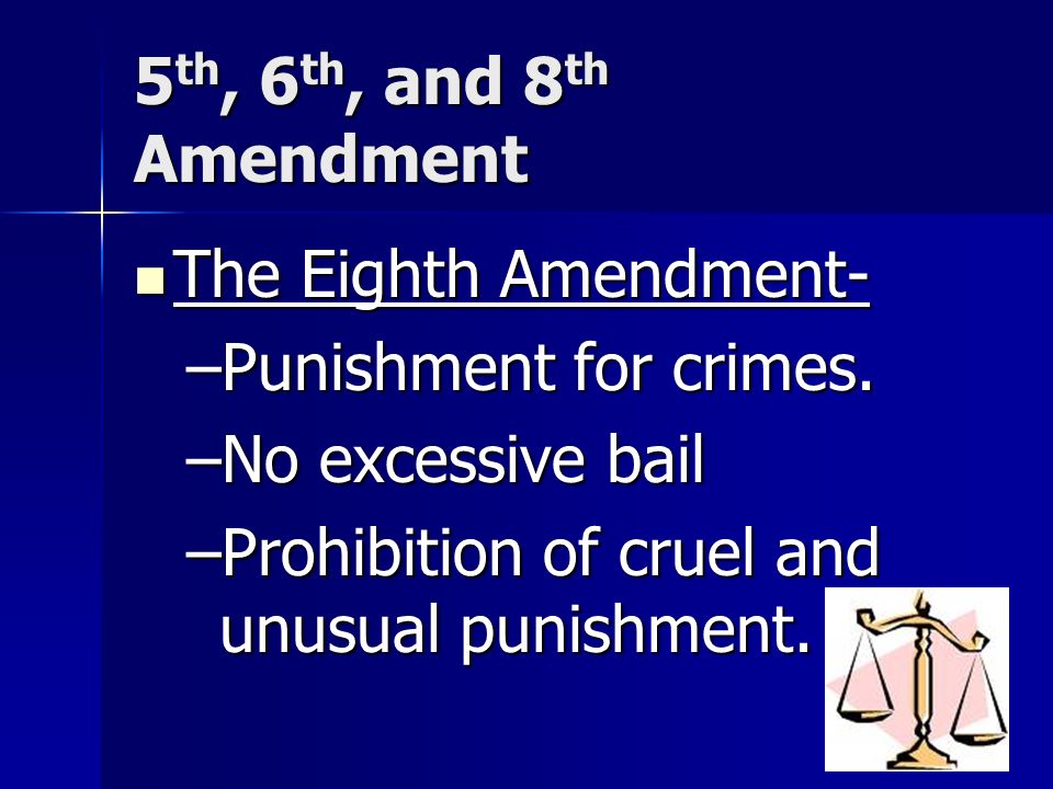 5 th, 6 th, and 8 th Amendment The Eighth Amendment- The Eighth Amendment- –Punishment for crimes.