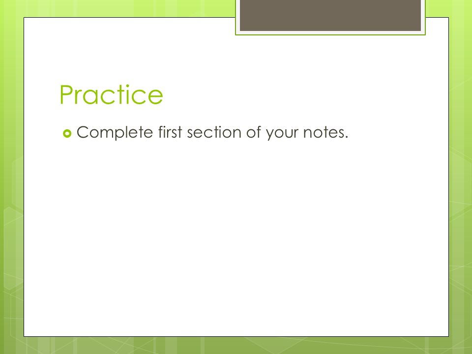 Practice  Complete first section of your notes.