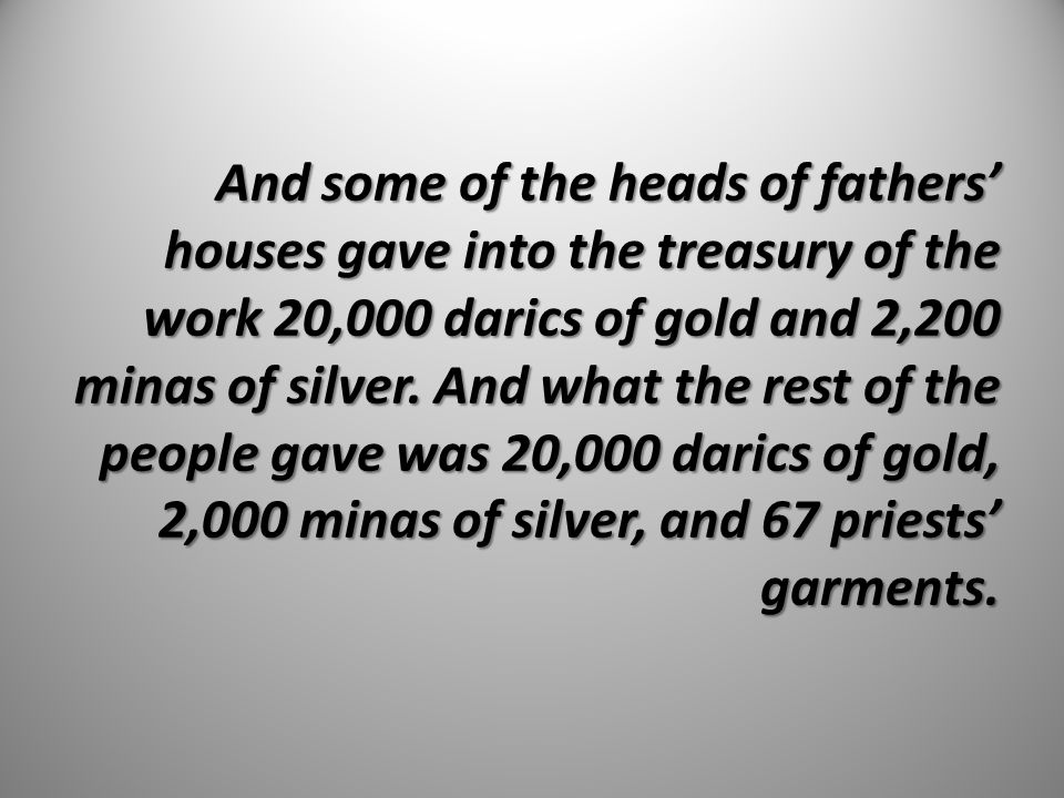 And some of the heads of fathers’ houses gave into the treasury of the work 20,000 darics of gold and 2,200 minas of silver.