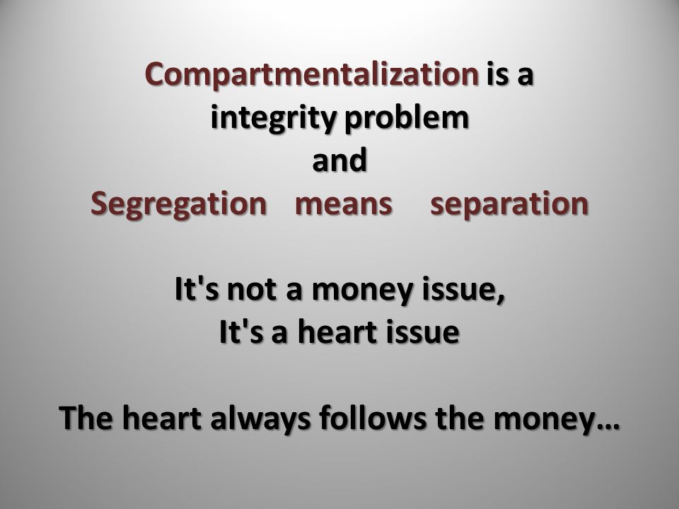 Compartmentalization is a integrity problem and Segregationmeansseparation It s not a money issue, It s a heart issue The heart always follows the money…