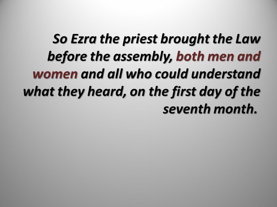 So Ezra the priest brought the Law before the assembly, both men and women and all who could understand what they heard, on the first day of the seventh month.