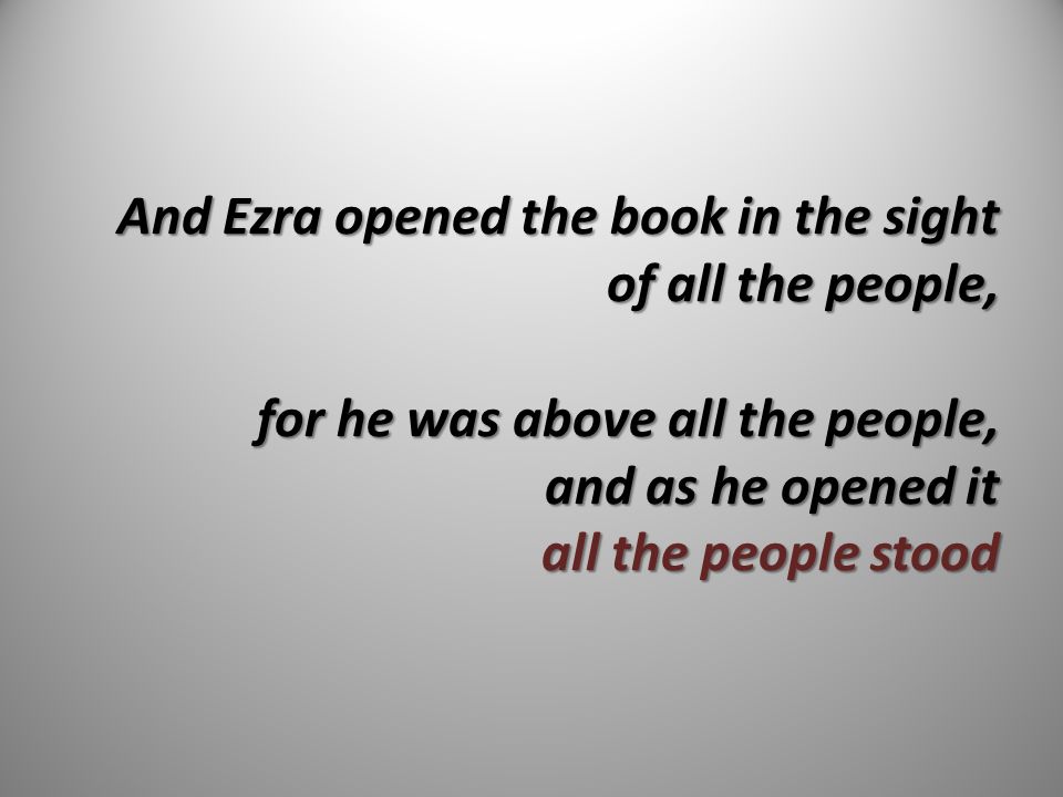 And Ezra opened the book in the sight of all the people, for he was above all the people, and as he opened it all the people stood