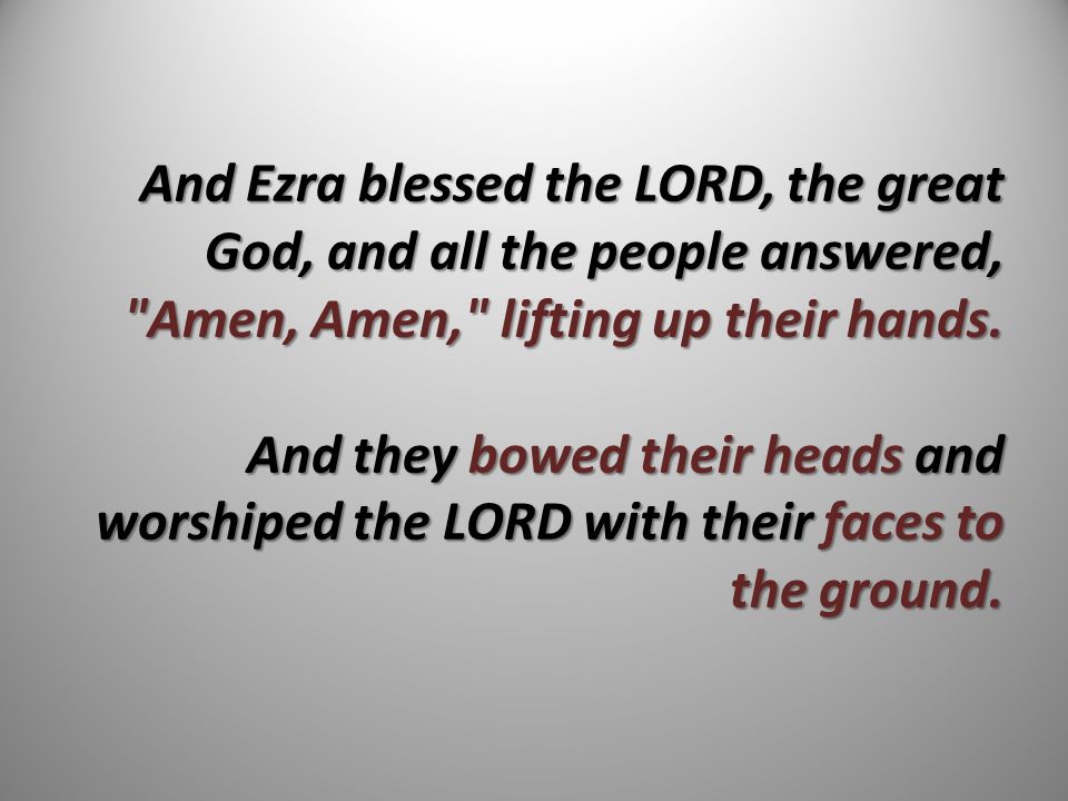 And Ezra blessed the LORD, the great God, and all the people answered, Amen, Amen, lifting up their hands.