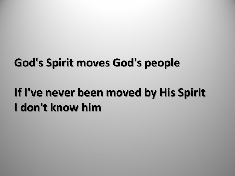 God s Spirit moves God s people If I ve never been moved by His Spirit I don t know him