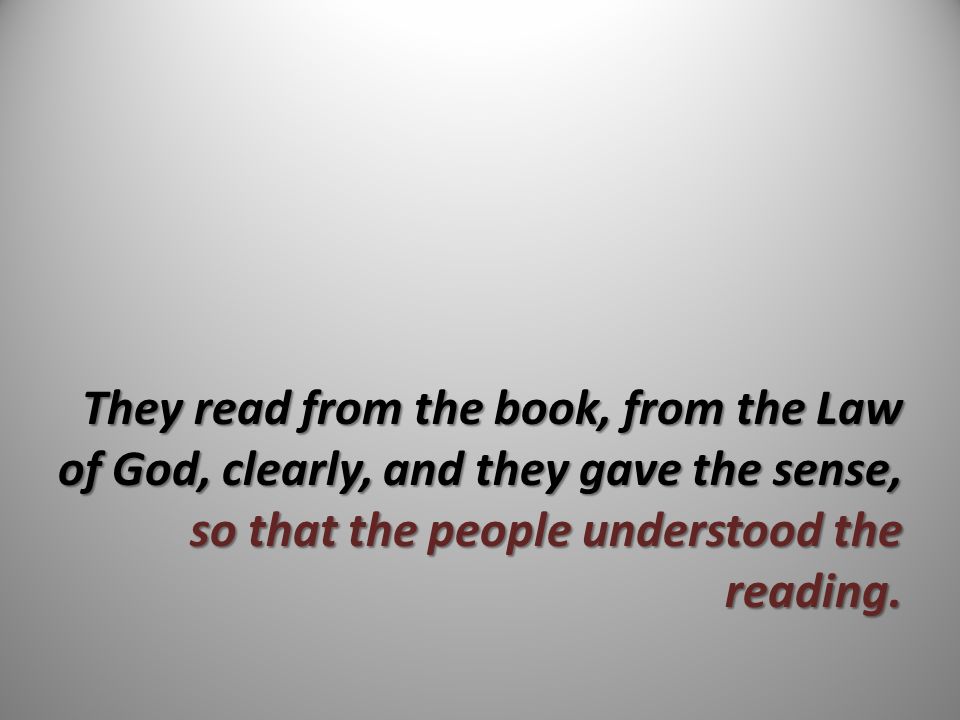 They read from the book, from the Law of God, clearly, and they gave the sense, so that the people understood the reading.
