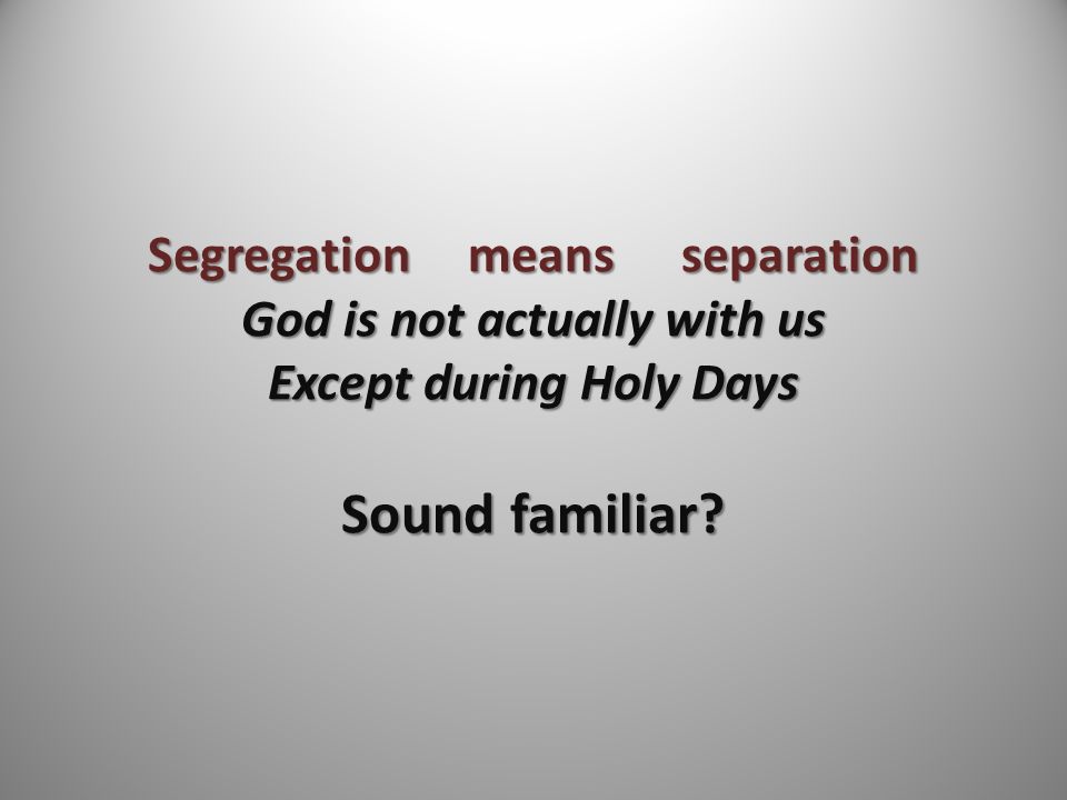 Segregationmeansseparation God is not actually with us Except during Holy Days Sound familiar