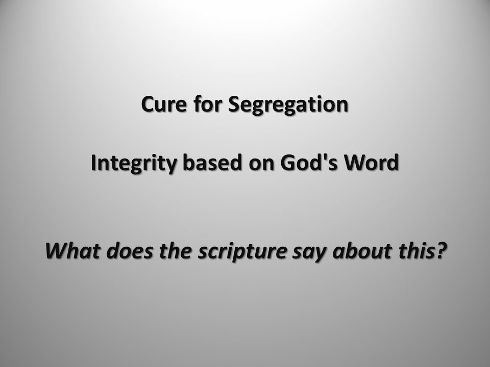 Cure for Segregation Integrity based on God s Word What does the scripture say about this