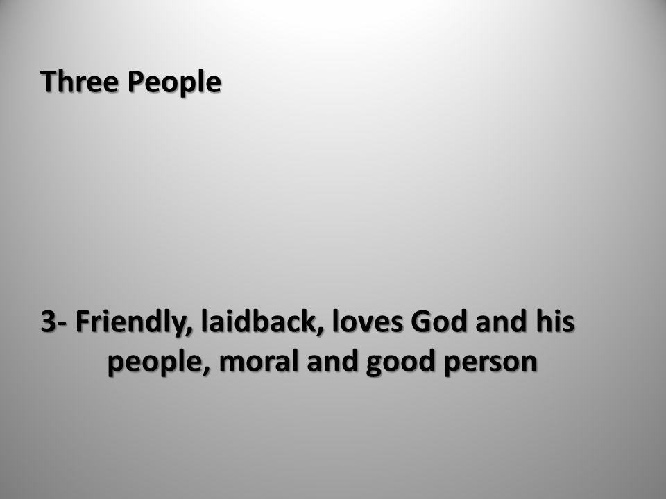 Three People 3- Friendly, laidback, loves God and his people, moral and good person