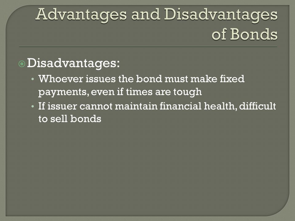  Disadvantages: Whoever issues the bond must make fixed payments, even if times are tough If issuer cannot maintain financial health, difficult to sell bonds